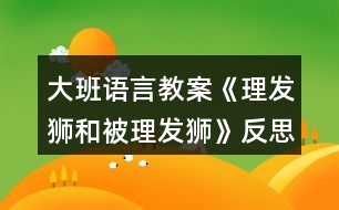 大班語(yǔ)言教案《理發(fā)獅和被理發(fā)獅》反思