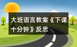 大班語(yǔ)言教案《下課十分鐘》反思