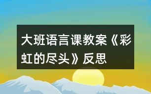 大班語(yǔ)言課教案《彩虹的盡頭》反思