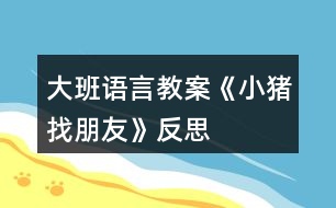 大班語(yǔ)言教案《小豬找朋友》反思