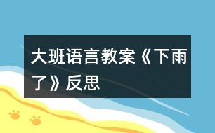 大班語(yǔ)言教案《下雨了》反思