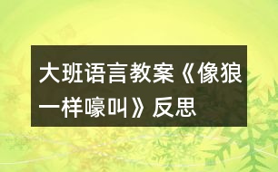 大班語言教案《像狼一樣嚎叫》反思