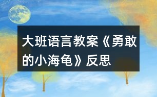 大班語言教案《勇敢的小海龜》反思