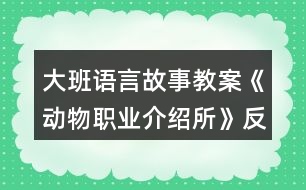 大班語言故事教案《動(dòng)物職業(yè)介紹所》反思