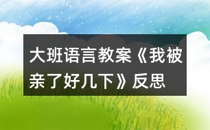 大班語言教案《我被親了好幾下》反思