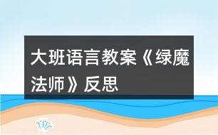 大班語言教案《綠魔法師》反思