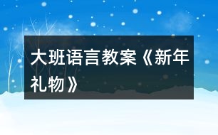 大班語言教案《新年禮物》