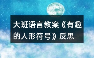 大班語(yǔ)言教案《有趣的人形符號(hào)》反思