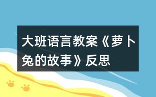 大班語(yǔ)言教案《蘿卜兔的故事》反思