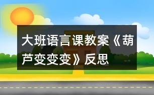 大班語(yǔ)言課教案《葫蘆變變變》反思