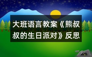 大班語(yǔ)言教案《熊叔叔的生日派對(duì)》反思