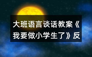 大班語言談話教案《我要做小學生了》反思