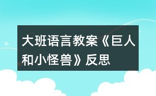 大班語(yǔ)言教案《巨人和小怪獸》反思