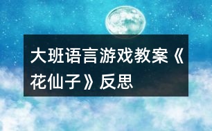 大班語言游戲教案《花仙子》反思