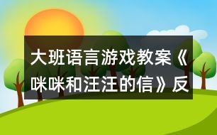 大班語言游戲教案《咪咪和汪汪的信》反思