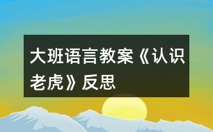 大班語言教案《認識老虎》反思