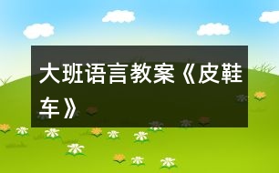 大班語(yǔ)言教案《皮鞋車》