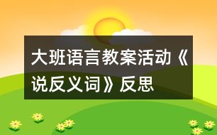 大班語言教案活動(dòng)《說反義詞》反思