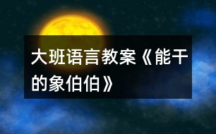 大班語(yǔ)言教案《能干的象伯伯》