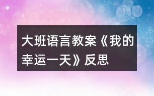 大班語(yǔ)言教案《我的幸運(yùn)一天》反思