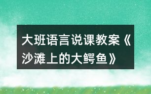 大班語言說課教案《沙灘上的大鱷魚》