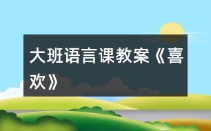 大班語(yǔ)言課教案《喜歡》