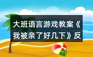 大班語(yǔ)言游戲教案《我被親了好幾下》反思