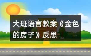 大班語(yǔ)言教案《金色的房子》反思