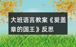 大班語(yǔ)言教案《愛(ài)蓋章的國(guó)王》反思