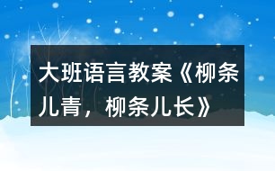 大班語言教案《柳條兒青，柳條兒長》