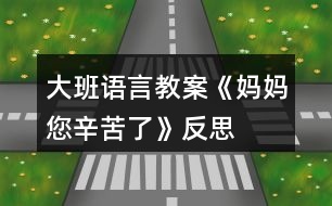 大班語(yǔ)言教案《媽媽,您辛苦了》反思