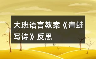 大班語(yǔ)言教案《青蛙寫(xiě)詩(shī)》反思