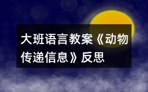 大班語(yǔ)言教案《動(dòng)物傳遞信息》反思