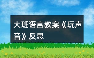 大班語(yǔ)言教案《玩聲音》反思