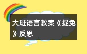 大班語(yǔ)言教案《捉兔》反思