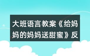 大班語言教案《給媽媽的媽媽送甜蜜》反思