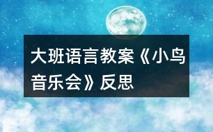 大班語(yǔ)言教案《小鳥(niǎo)音樂(lè)會(huì)》反思