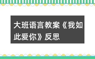 大班語言教案《我如此愛你》反思