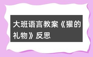 大班語(yǔ)言教案《獾的禮物》反思