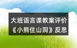 大班語言課教案評價《小熊住山洞》反思