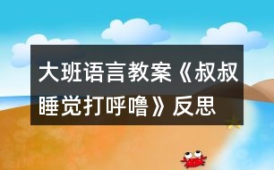 大班語(yǔ)言教案《叔叔睡覺(jué)打呼嚕》反思