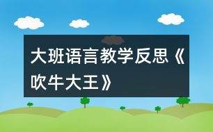 大班語(yǔ)言教學(xué)反思《吹牛大王》