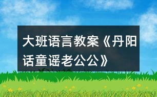 大班語言教案《丹陽話童謠“老公公”》反思