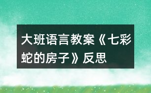 大班語(yǔ)言教案《七彩蛇的房子》反思