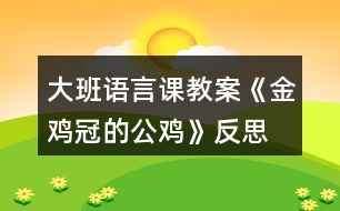 大班語(yǔ)言課教案《金雞冠的公雞》反思