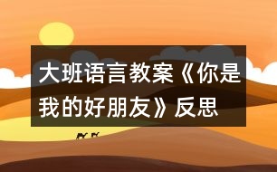 大班語(yǔ)言教案《你是我的好朋友》反思