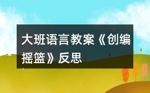 大班語言教案《創(chuàng)編搖籃》反思