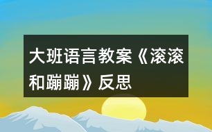 大班語言教案《滾滾和蹦蹦》反思