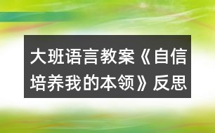 大班語(yǔ)言教案《自信培養(yǎng)我的本領(lǐng)》反思