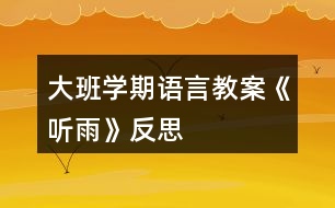 大班學(xué)期語(yǔ)言教案《聽(tīng)雨》反思